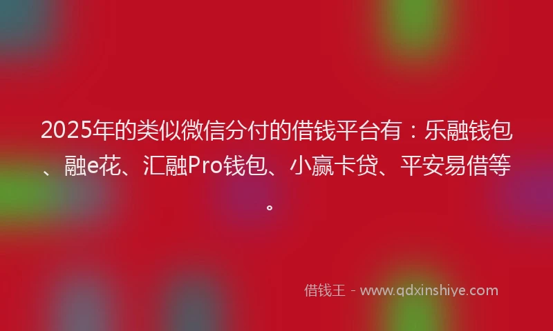 2025年的类似微信分付的借钱平台有：乐融钱包、融e花、汇融Pro钱包、小赢卡贷、平安易借等。