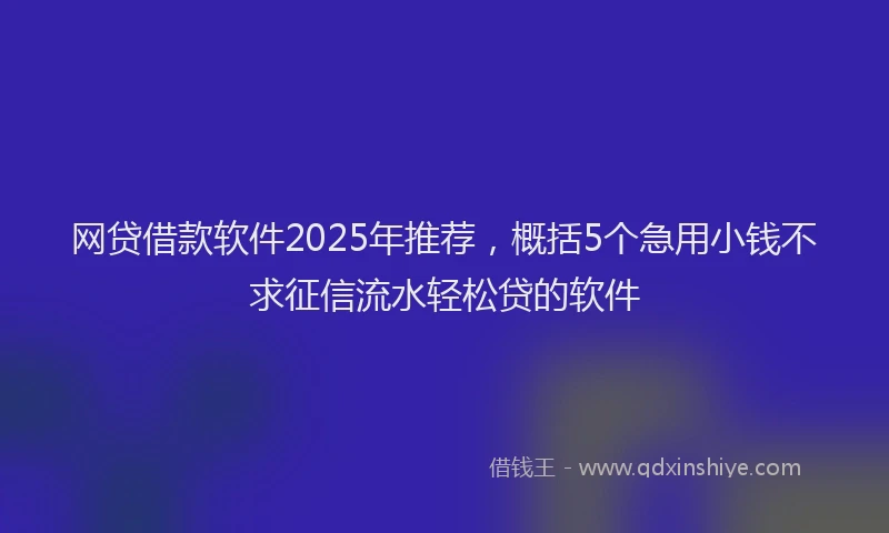 网贷借款软件2025年推荐，概括5个急用小钱不求征信流水轻松贷的软件