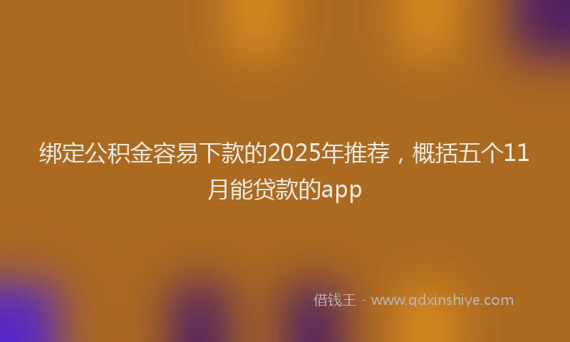 绑定公积金容易下款的2025年推荐，概括五个11月能贷款的app