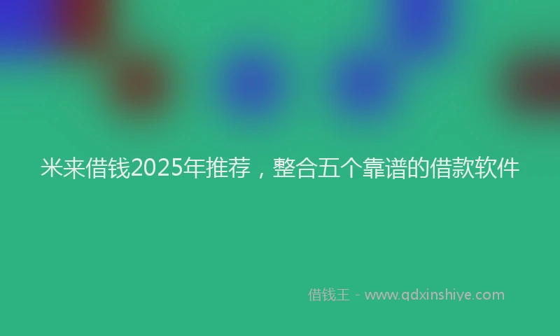 米来借钱2025年推荐，整合五个靠谱的借款软件