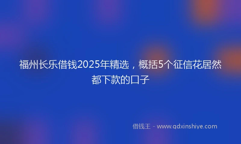 福州长乐借钱2025年精选，概括5个征信花居然都下款的口子