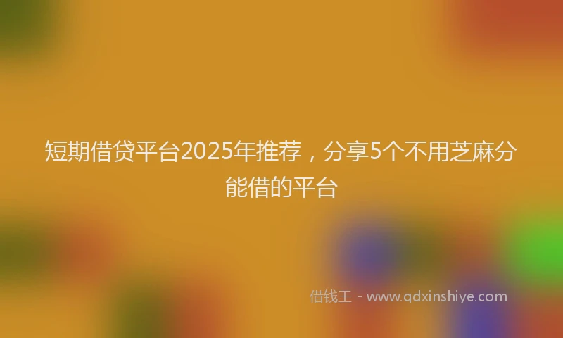 短期借贷平台2025年推荐，分享5个不用芝麻分能借的平台
