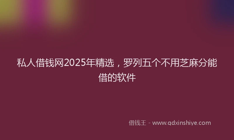 私人借钱网2025年精选，罗列五个不用芝麻分能借的软件