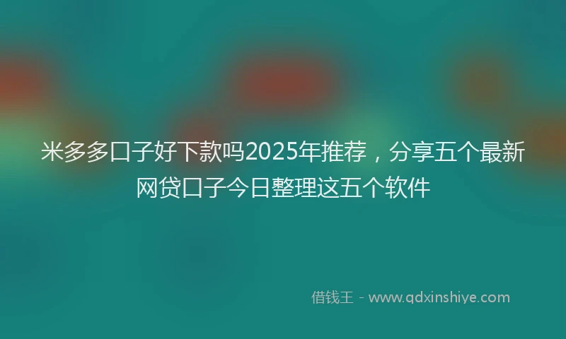米多多口子好下款吗2025年推荐，分享五个最新网贷口子今日整理这五个软件