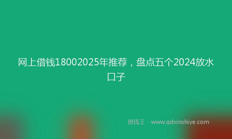 网上借钱18002025年推荐，盘点五个2024放水口子