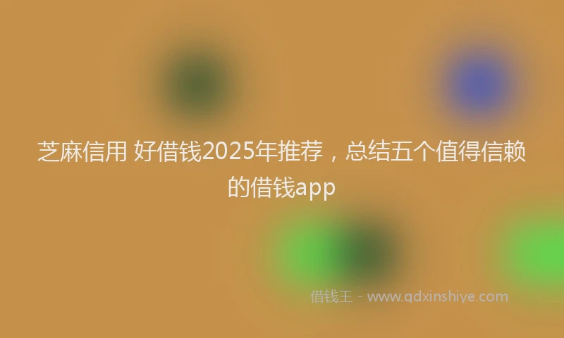 芝麻信用 好借钱2025年推荐，总结五个值得信赖的借钱app