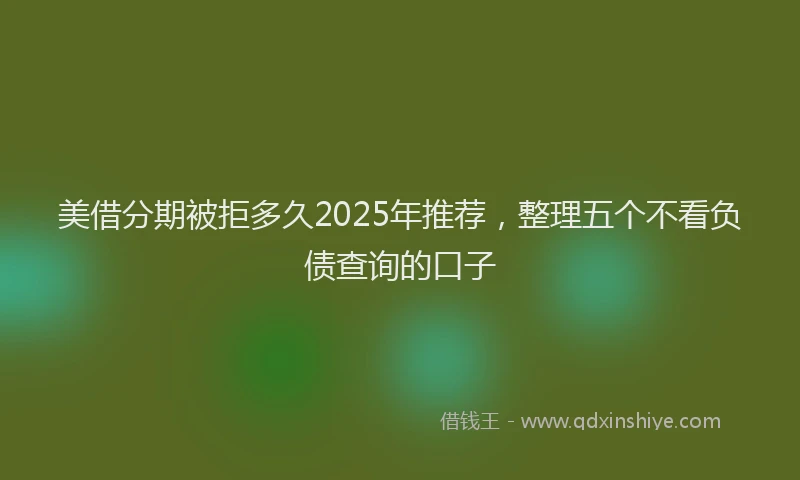 美借分期被拒多久2025年推荐，整理五个不看负债查询的口子