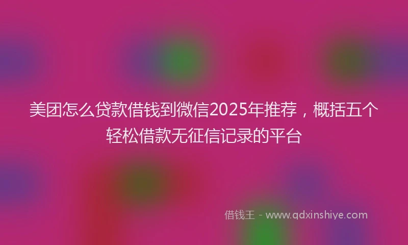 美团怎么贷款借钱到微信2025年推荐，概括五个轻松借款无征信记录的平台