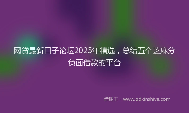 网贷最新口子论坛2025年精选，总结五个芝麻分负面借款的平台