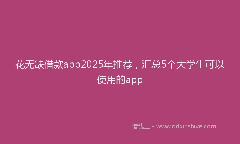 花无缺借款app2025年推荐，汇总5个大学生可以使用的app