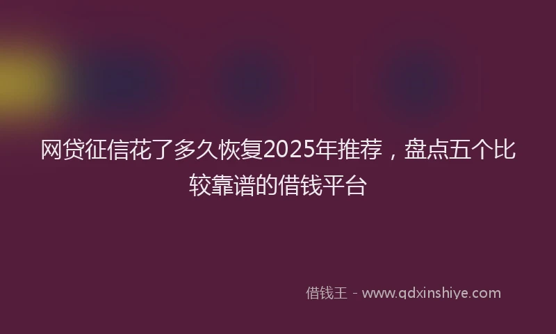 网贷征信花了多久恢复2025年推荐，盘点五个比较靠谱的借钱平台