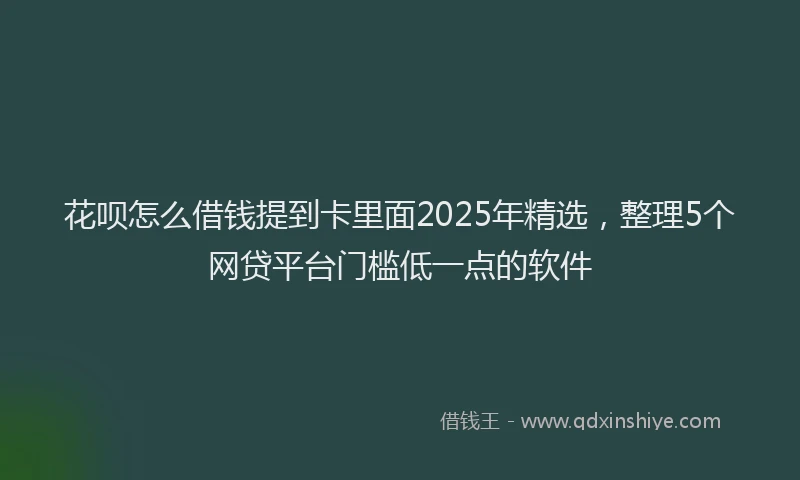 花呗怎么借钱提到卡里面2025年精选，整理5个网贷平台门槛低一点的软件