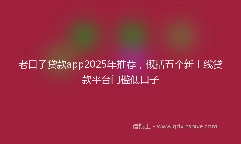 老口子贷款app2025年推荐，概括五个新上线贷款平台门槛低口子