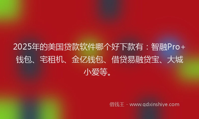 2025年的美国贷款软件哪个好下款有：智融Pro+钱包、宅租机、金亿钱包、借贷易融贷宝、大城小爱等。