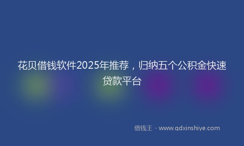 花贝借钱软件2025年推荐，归纳五个公积金快速贷款平台
