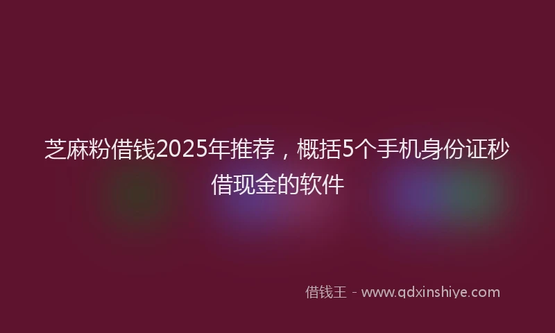 芝麻粉借钱2025年推荐，概括5个手机身份证秒借现金的软件