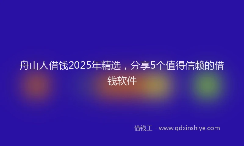 舟山人借钱2025年精选，分享5个值得信赖的借钱软件