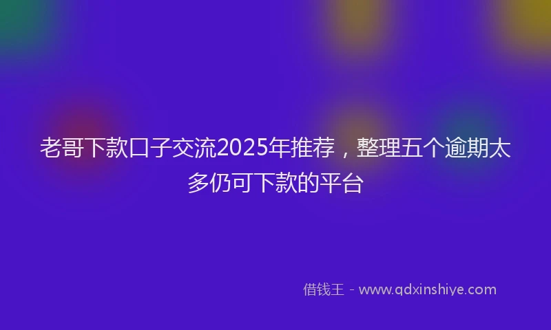 老哥下款口子交流2025年推荐，整理五个逾期太多仍可下款的平台