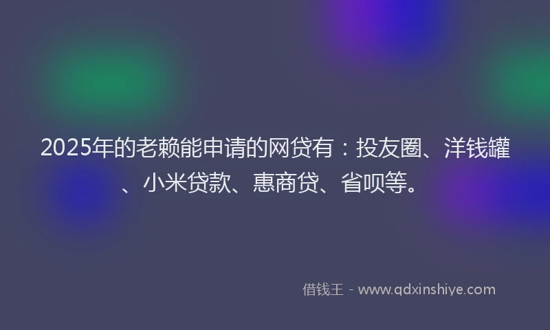 2025年的老赖能申请的网贷有：投友圈、洋钱罐、小米贷款、惠商贷、省呗等。