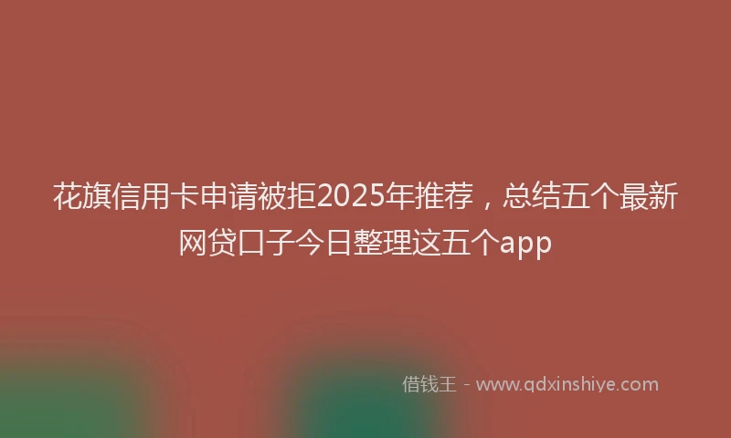 花旗信用卡申请被拒2025年推荐，总结五个最新网贷口子今日整理这五个app