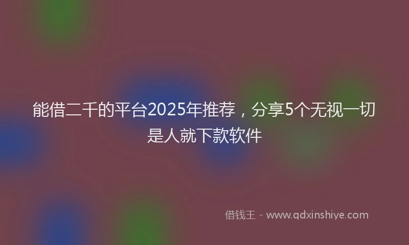 能借二千的平台2025年推荐，分享5个无视一切是人就下款软件