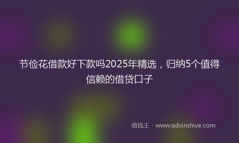节俭花借款好下款吗2025年精选，归纳5个值得信赖的借贷口子