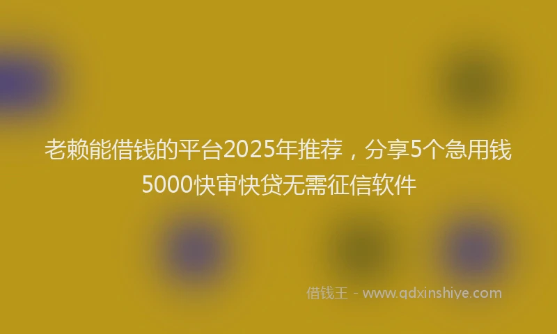 老赖能借钱的平台2025年推荐，分享5个急用钱5000快审快贷无需征信软件