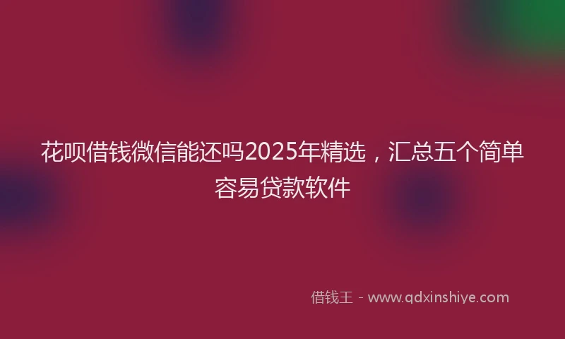 花呗借钱微信能还吗2025年精选，汇总五个简单容易贷款软件