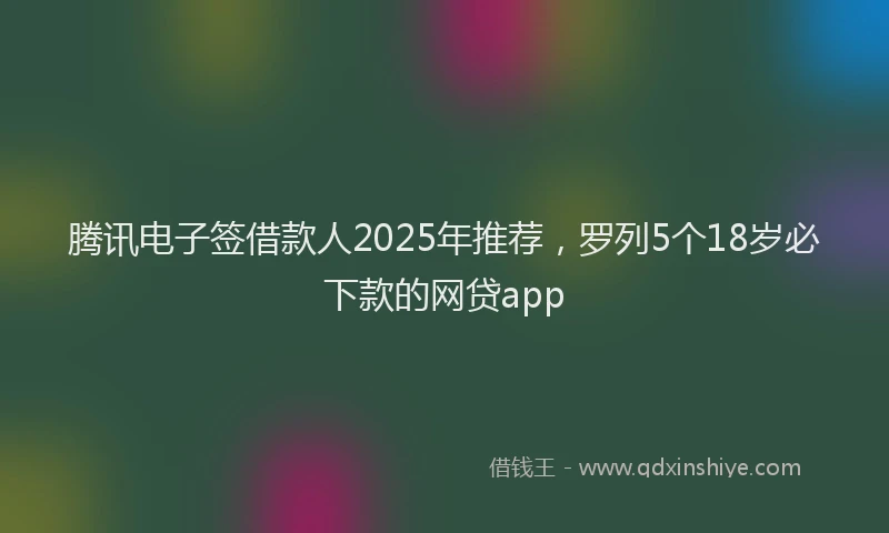 腾讯电子签借款人2025年推荐，罗列5个18岁必下款的网贷app