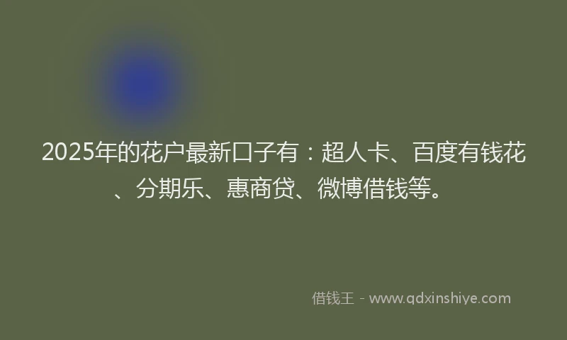2025年的花户最新口子有：超人卡、百度有钱花、分期乐、惠商贷、微博借钱等。