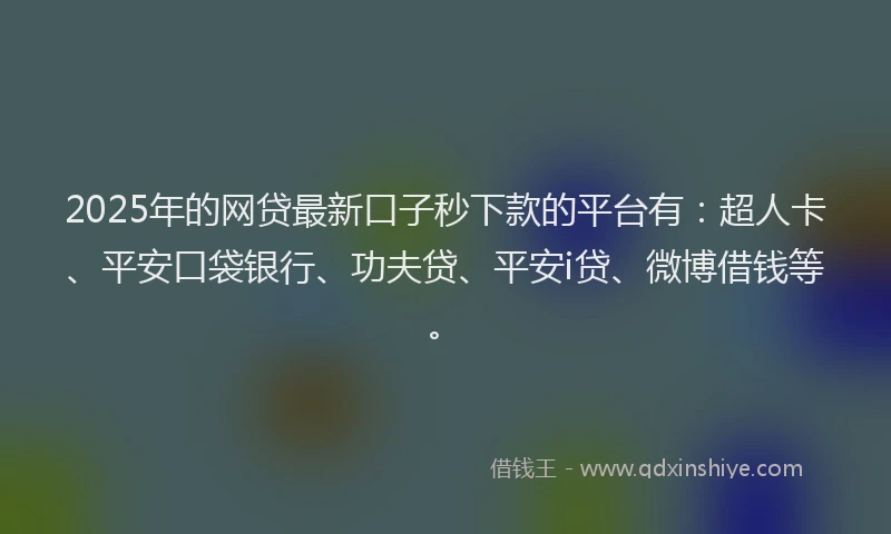 2025年的网贷最新口子秒下款的平台有：超人卡、平安口袋银行、功夫贷、平安i贷、微博借钱等。
