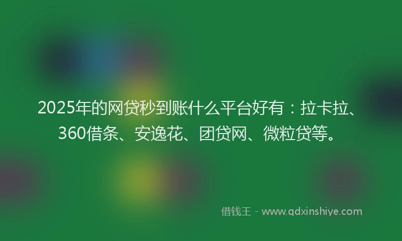 2025年的网贷秒到账什么平台好有：拉卡拉、360借条、安逸花、团贷网、微粒贷等。
