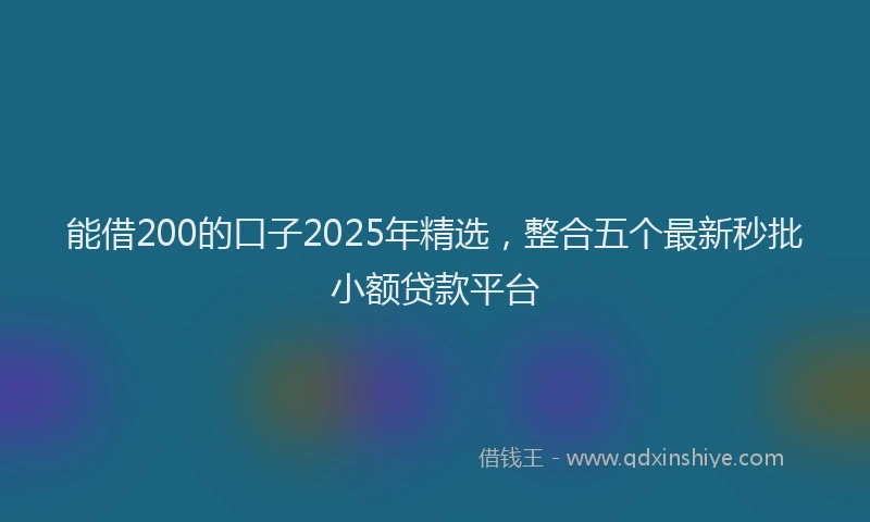 能借200的口子2025年精选，整合五个最新秒批小额贷款平台