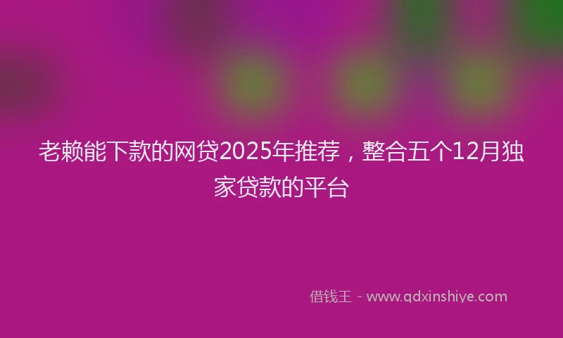 老赖能下款的网贷2025年推荐，整合五个12月独家贷款的平台