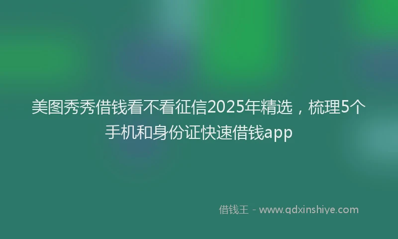 美图秀秀借钱看不看征信2025年精选，梳理5个手机和身份证快速借钱app
