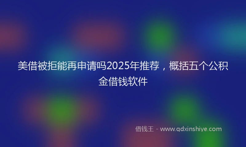 美借被拒能再申请吗2025年推荐，概括五个公积金借钱软件