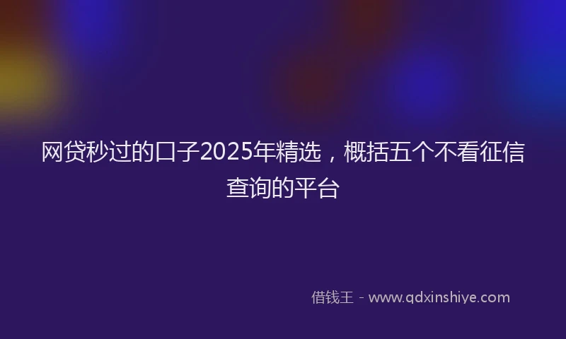 网贷秒过的口子2025年精选，概括五个不看征信查询的平台