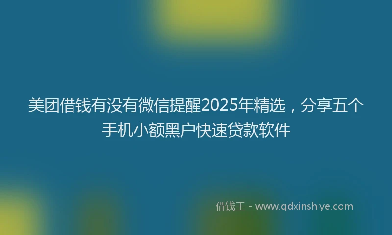 美团借钱有没有微信提醒2025年精选，分享五个手机小额黑户快速贷款软件