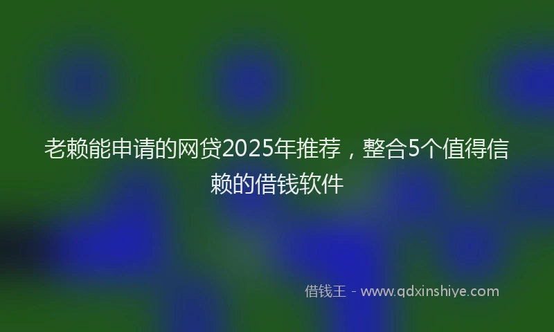 老赖能申请的网贷2025年推荐，整合5个值得信赖的借钱软件