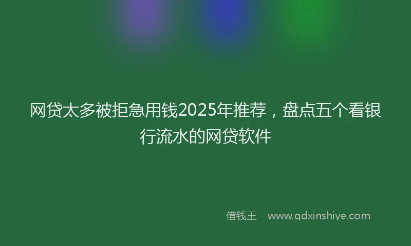 网贷太多被拒急用钱2025年推荐，盘点五个看银行流水的网贷软件