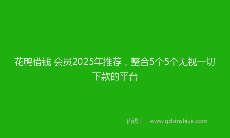 花鸭借钱 会员2025年推荐，整合5个5个无视一切下款的平台