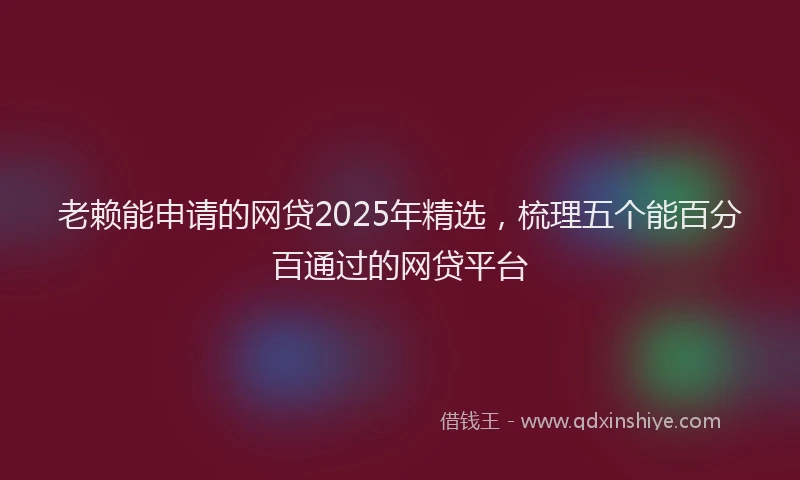 老赖能申请的网贷2025年精选，梳理五个能百分百通过的网贷平台