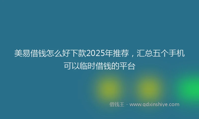美易借钱怎么好下款2025年推荐，汇总五个手机可以临时借钱的平台
