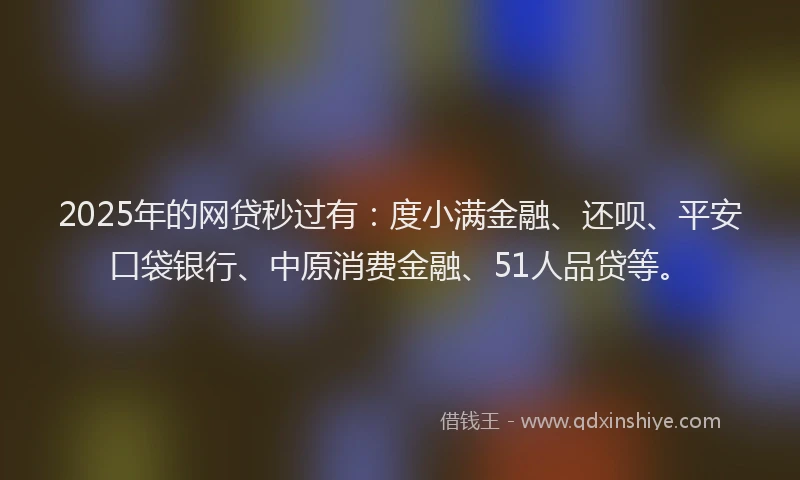 2025年的网贷秒过有：度小满金融、还呗、平安口袋银行、中原消费金融、51人品贷等。