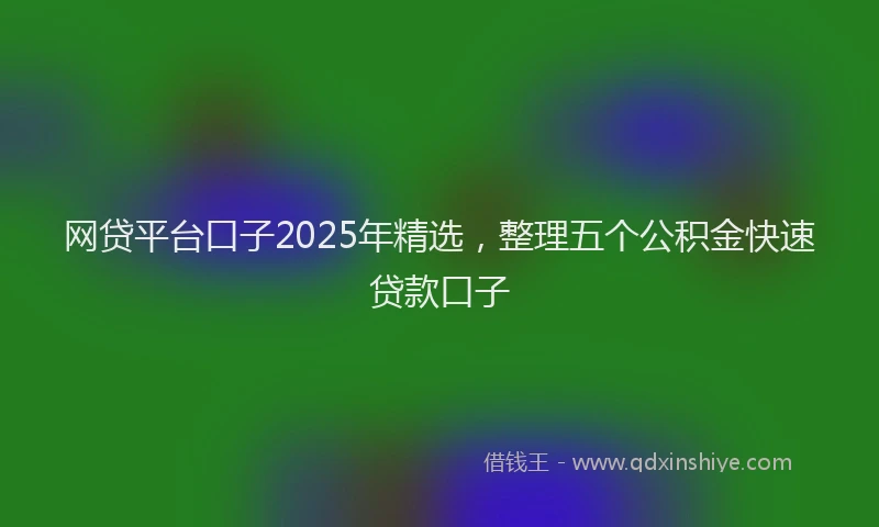 网贷平台口子2025年精选，整理五个公积金快速贷款口子
