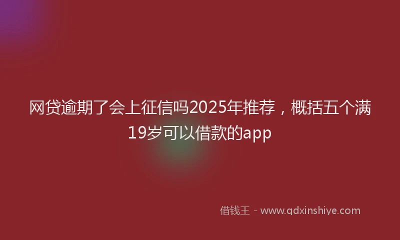 网贷逾期了会上征信吗2025年推荐，概括五个满19岁可以借款的app