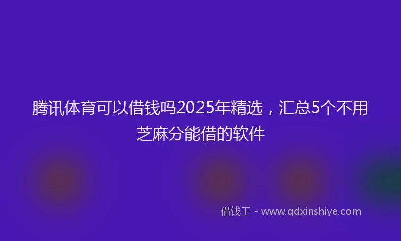 腾讯体育可以借钱吗2025年精选，汇总5个不用芝麻分能借的软件