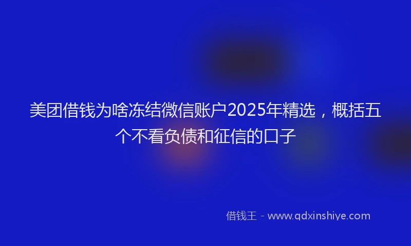 美团借钱为啥冻结微信账户2025年精选，概括五个不看负债和征信的口子