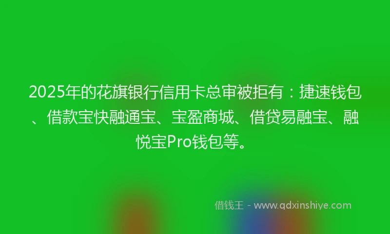 2025年的花旗银行信用卡总审被拒有：捷速钱包、借款宝快融通宝、宝盈商城、借贷易融宝、融悦宝Pro钱包等。
