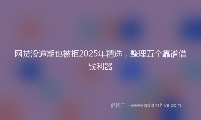 网贷没逾期也被拒2025年精选，整理五个靠谱借钱利器